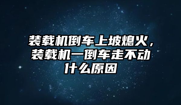 裝載機(jī)倒車上坡熄火，裝載機(jī)一倒車走不動什么原因