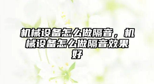 機(jī)械設(shè)備怎么做隔音，機(jī)械設(shè)備怎么做隔音效果好