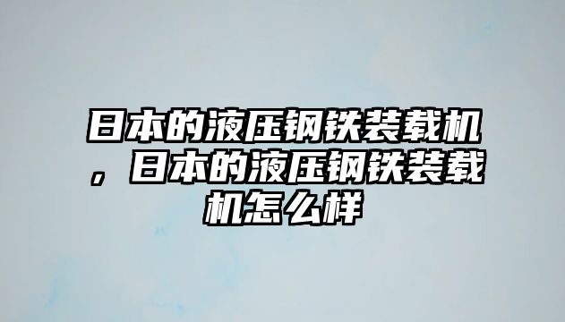 日本的液壓鋼鐵裝載機(jī)，日本的液壓鋼鐵裝載機(jī)怎么樣