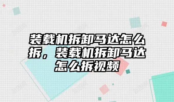 裝載機(jī)拆卸馬達(dá)怎么拆，裝載機(jī)拆卸馬達(dá)怎么拆視頻