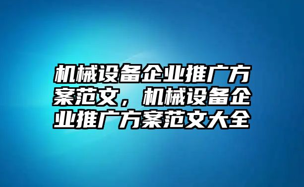 機(jī)械設(shè)備企業(yè)推廣方案范文，機(jī)械設(shè)備企業(yè)推廣方案范文大全