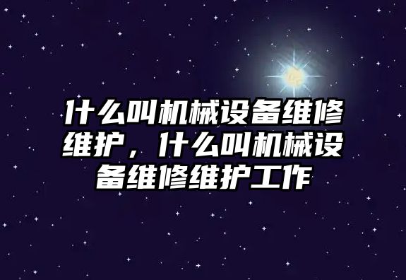 什么叫機(jī)械設(shè)備維修維護(hù)，什么叫機(jī)械設(shè)備維修維護(hù)工作