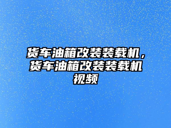 貨車油箱改裝裝載機，貨車油箱改裝裝載機視頻