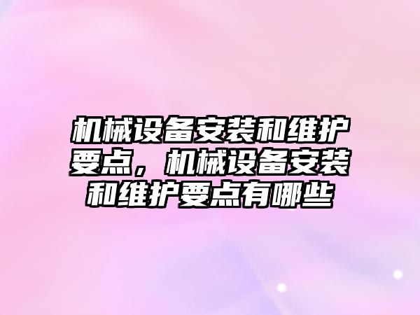 機械設(shè)備安裝和維護要點，機械設(shè)備安裝和維護要點有哪些