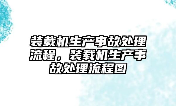 裝載機生產(chǎn)事故處理流程，裝載機生產(chǎn)事故處理流程圖