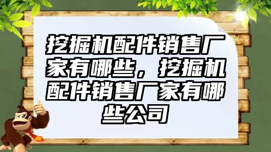 挖掘機(jī)配件銷售廠家有哪些，挖掘機(jī)配件銷售廠家有哪些公司