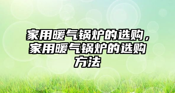 家用暖氣鍋爐的選購，家用暖氣鍋爐的選購方法