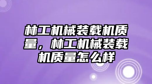 林工機(jī)械裝載機(jī)質(zhì)量，林工機(jī)械裝載機(jī)質(zhì)量怎么樣