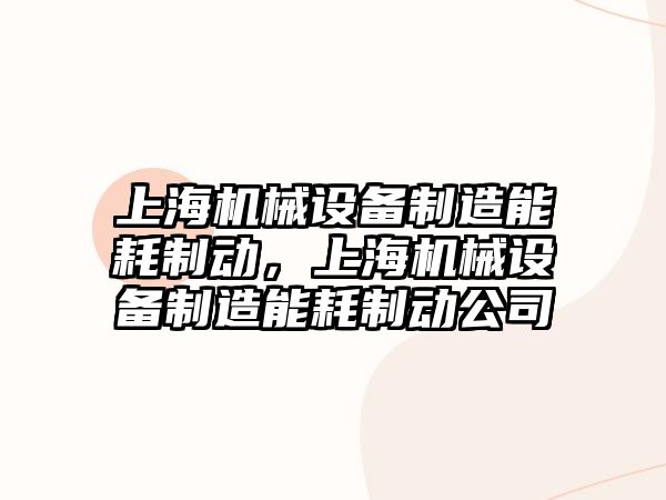 上海機械設備制造能耗制動，上海機械設備制造能耗制動公司