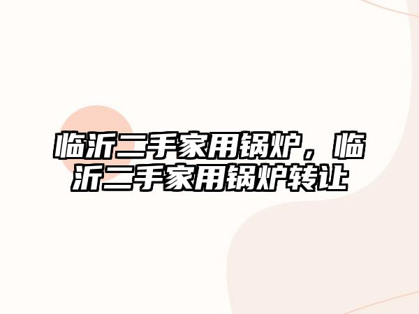 臨沂二手家用鍋爐，臨沂二手家用鍋爐轉(zhuǎn)讓