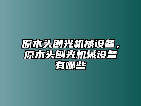 原木頭刨光機(jī)械設(shè)備，原木頭刨光機(jī)械設(shè)備有哪些