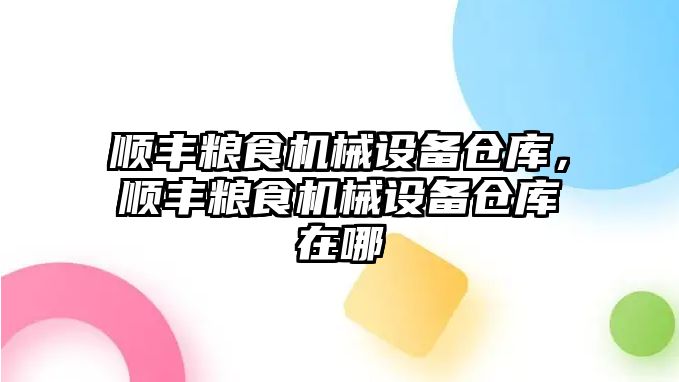 順豐糧食機械設備倉庫，順豐糧食機械設備倉庫在哪