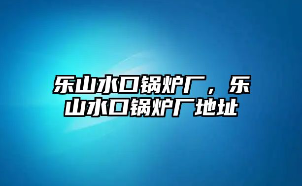 樂山水口鍋爐廠，樂山水口鍋爐廠地址