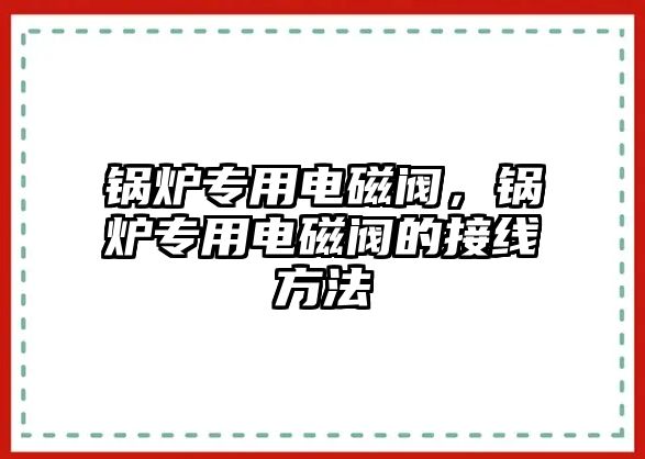 鍋爐專用電磁閥，鍋爐專用電磁閥的接線方法