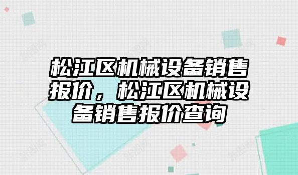 松江區(qū)機械設(shè)備銷售報價，松江區(qū)機械設(shè)備銷售報價查詢