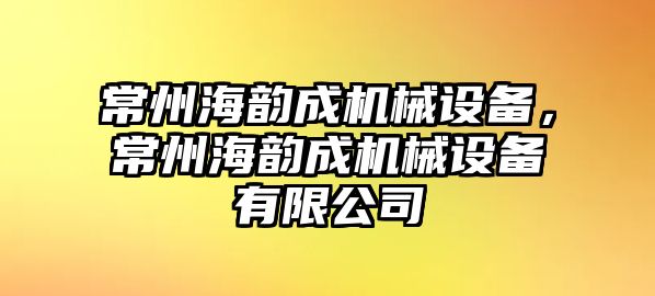 常州海韻成機械設備，常州海韻成機械設備有限公司