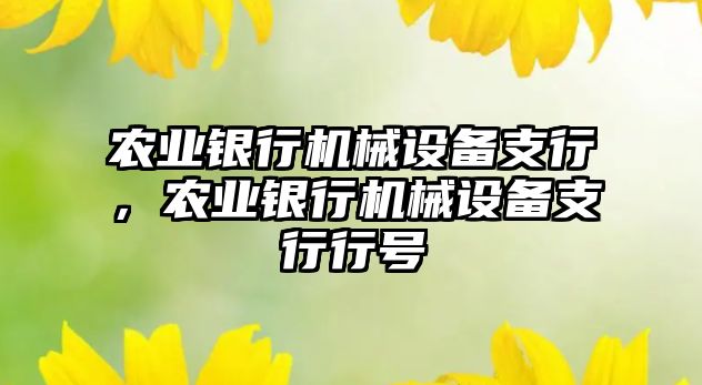 農(nóng)業(yè)銀行機械設(shè)備支行，農(nóng)業(yè)銀行機械設(shè)備支行行號