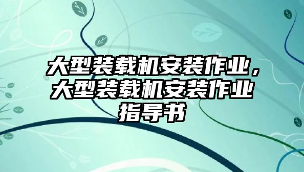 大型裝載機安裝作業(yè)，大型裝載機安裝作業(yè)指導書