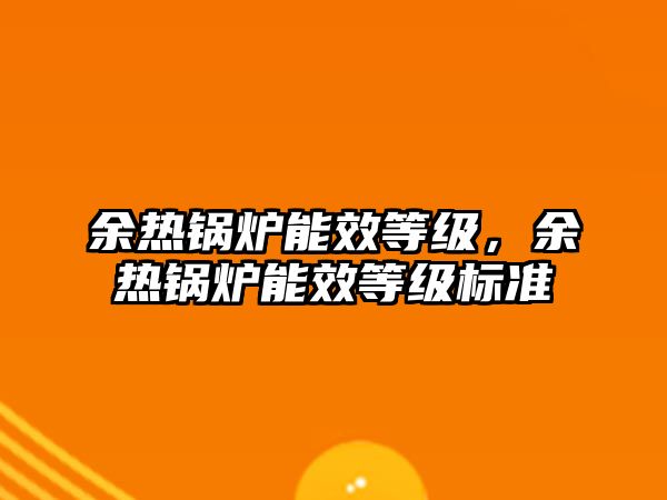 余熱鍋爐能效等級，余熱鍋爐能效等級標(biāo)準(zhǔn)