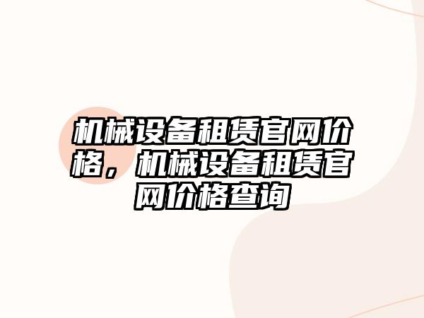 機械設(shè)備租賃官網(wǎng)價格，機械設(shè)備租賃官網(wǎng)價格查詢