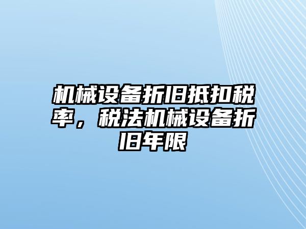 機(jī)械設(shè)備折舊抵扣稅率，稅法機(jī)械設(shè)備折舊年限