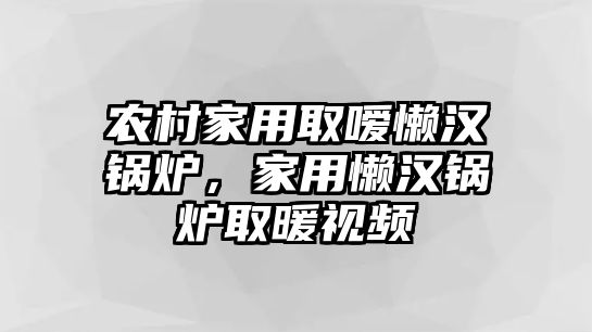 農(nóng)村家用取噯懶漢鍋爐，家用懶漢鍋爐取暖視頻