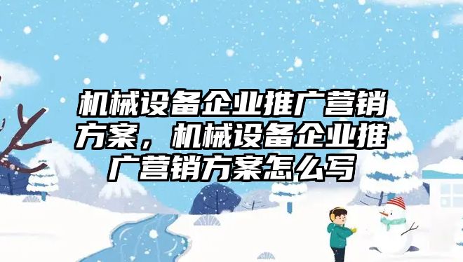 機械設備企業(yè)推廣營銷方案，機械設備企業(yè)推廣營銷方案怎么寫