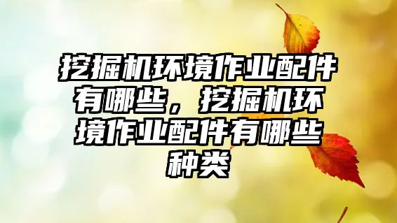 挖掘機(jī)環(huán)境作業(yè)配件有哪些，挖掘機(jī)環(huán)境作業(yè)配件有哪些種類