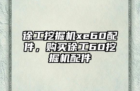 徐工挖掘機xe60配件，購買徐工60挖掘機配件