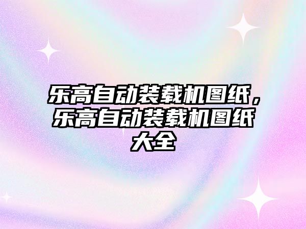 樂高自動裝載機圖紙，樂高自動裝載機圖紙大全