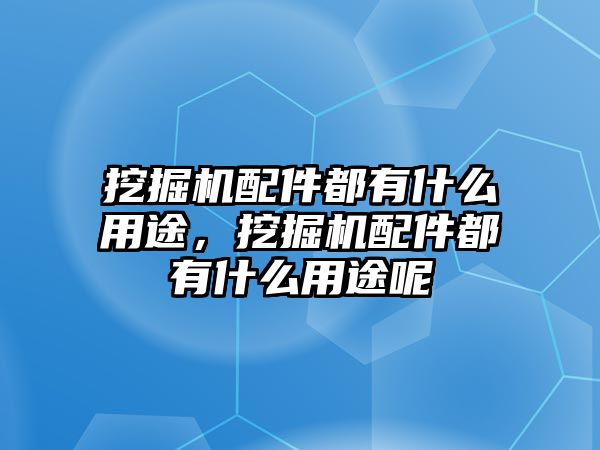 挖掘機(jī)配件都有什么用途，挖掘機(jī)配件都有什么用途呢