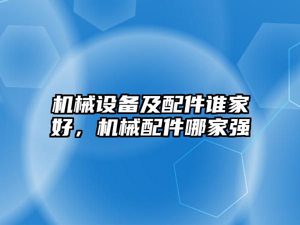 機械設(shè)備及配件誰家好，機械配件哪家強