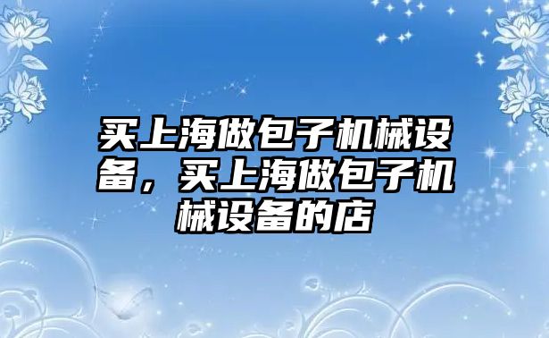 買上海做包子機(jī)械設(shè)備，買上海做包子機(jī)械設(shè)備的店