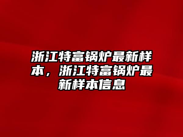 浙江特富鍋爐最新樣本，浙江特富鍋爐最新樣本信息