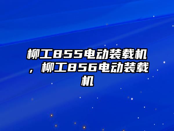 柳工855電動裝載機，柳工856電動裝載機