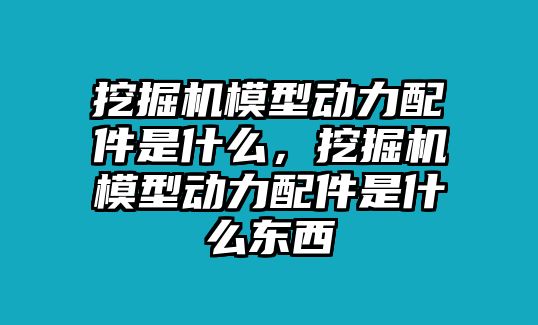 挖掘機模型動力配件是什么，挖掘機模型動力配件是什么東西