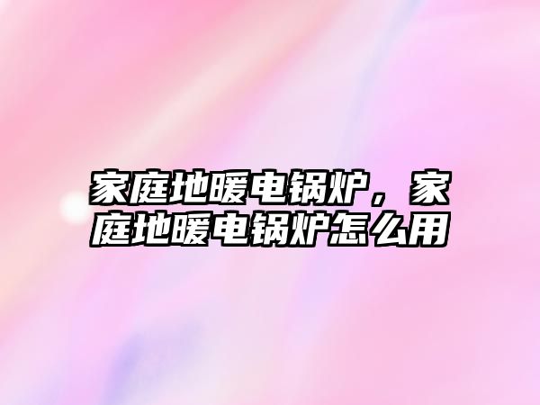 家庭地暖電鍋爐，家庭地暖電鍋爐怎么用