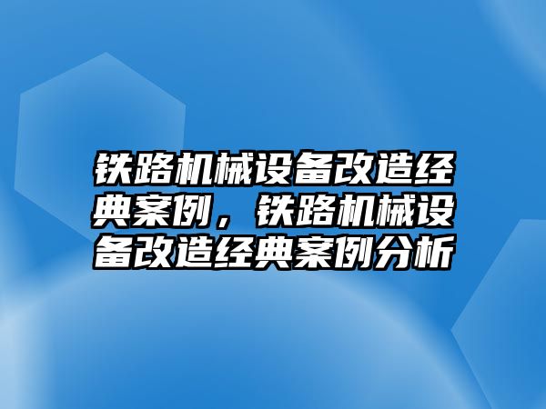 鐵路機(jī)械設(shè)備改造經(jīng)典案例，鐵路機(jī)械設(shè)備改造經(jīng)典案例分析