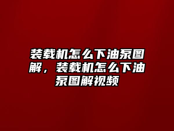 裝載機(jī)怎么下油泵圖解，裝載機(jī)怎么下油泵圖解視頻