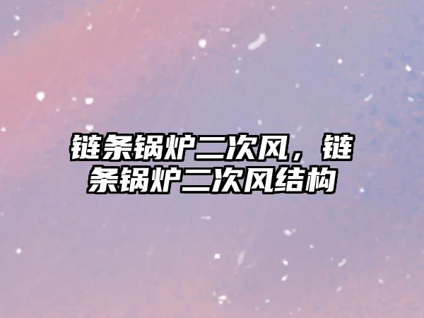 鏈條鍋爐二次風(fēng)，鏈條鍋爐二次風(fēng)結(jié)構(gòu)