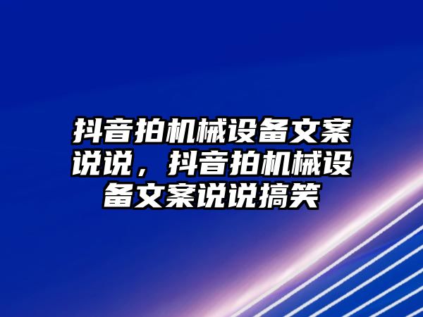 抖音拍機(jī)械設(shè)備文案說說，抖音拍機(jī)械設(shè)備文案說說搞笑