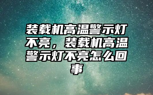 裝載機高溫警示燈不亮，裝載機高溫警示燈不亮怎么回事