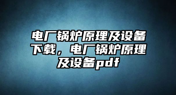 電廠鍋爐原理及設(shè)備下載，電廠鍋爐原理及設(shè)備pdf