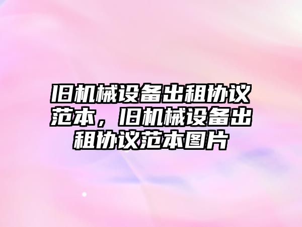 舊機械設(shè)備出租協(xié)議范本，舊機械設(shè)備出租協(xié)議范本圖片