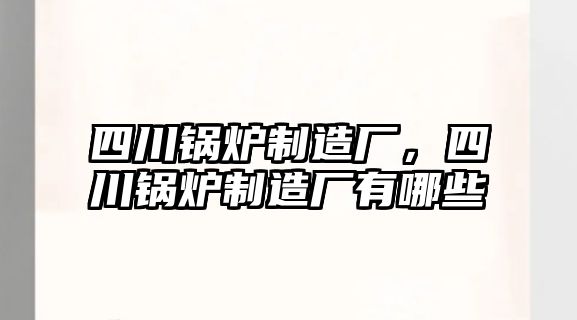 四川鍋爐制造廠，四川鍋爐制造廠有哪些