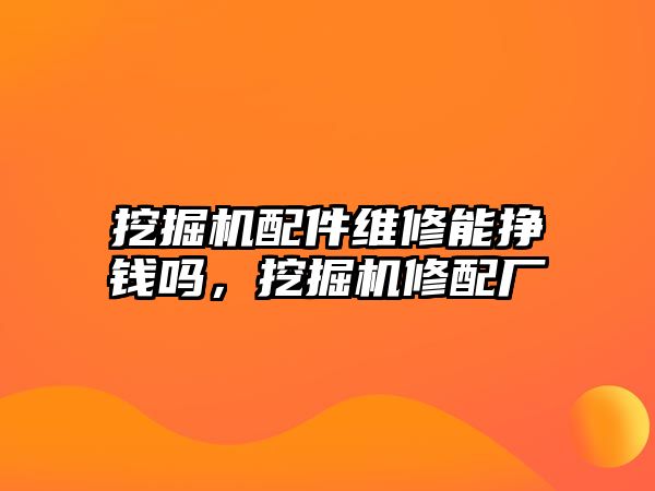 挖掘機配件維修能掙錢嗎，挖掘機修配廠