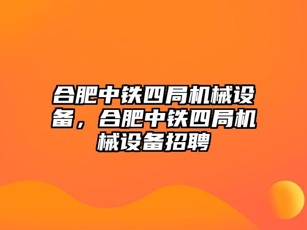 合肥中鐵四局機械設備，合肥中鐵四局機械設備招聘