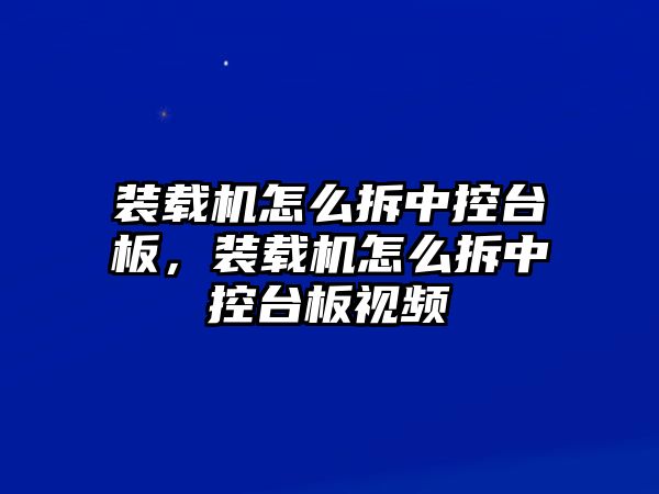 裝載機(jī)怎么拆中控臺(tái)板，裝載機(jī)怎么拆中控臺(tái)板視頻