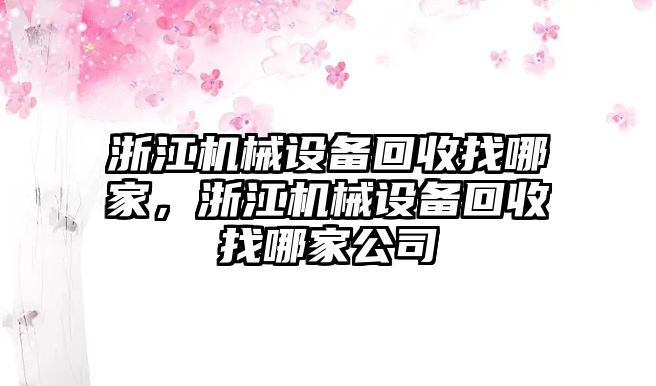 浙江機械設(shè)備回收找哪家，浙江機械設(shè)備回收找哪家公司