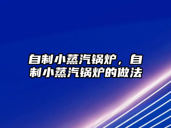 自制小蒸汽鍋爐，自制小蒸汽鍋爐的做法